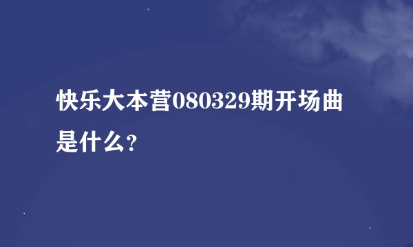 快乐大本营080329期开场曲是什么？