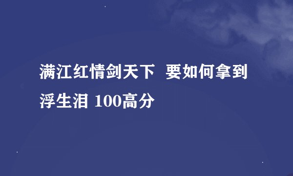 满江红情剑天下  要如何拿到浮生泪 100高分