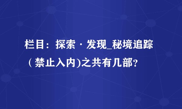 栏目：探索·发现_秘境追踪（禁止入内)之共有几部？