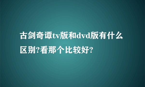 古剑奇谭tv版和dvd版有什么区别?看那个比较好?