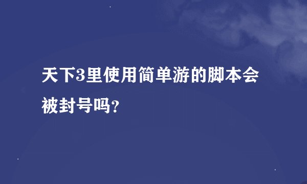 天下3里使用简单游的脚本会被封号吗？