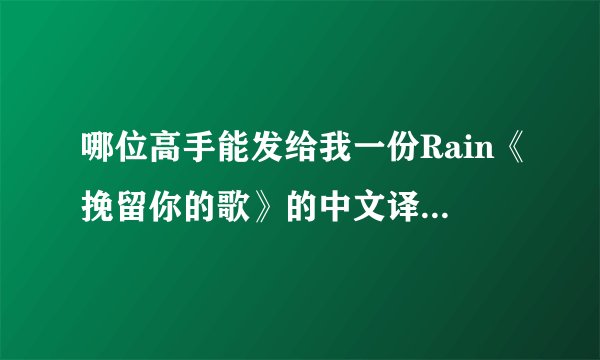 哪位高手能发给我一份Rain《挽留你的歌》的中文译音或者罗马文歌词