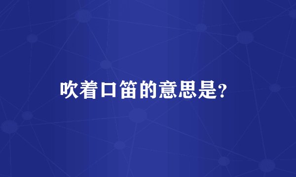 吹着口笛的意思是？