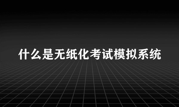 什么是无纸化考试模拟系统