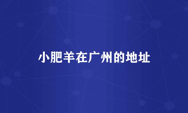 小肥羊在广州的地址