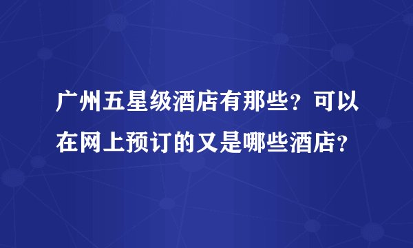 广州五星级酒店有那些？可以在网上预订的又是哪些酒店？