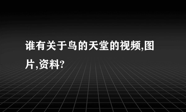 谁有关于鸟的天堂的视频,图片,资料?