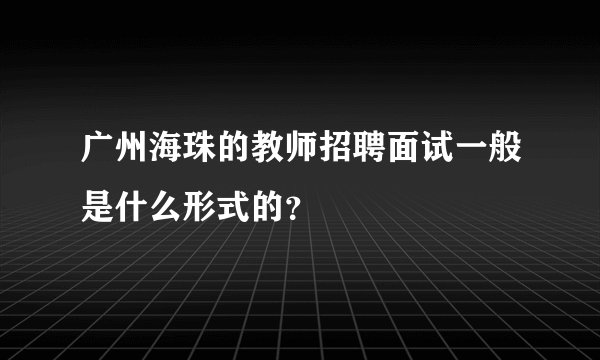 广州海珠的教师招聘面试一般是什么形式的？