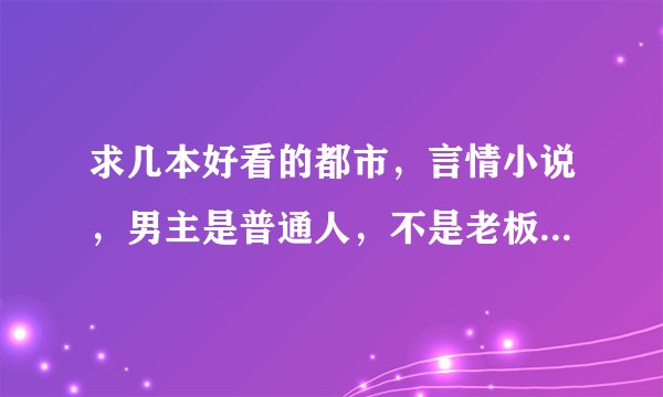 求几本好看的都市，言情小说，男主是普通人，不是老板，不是学生