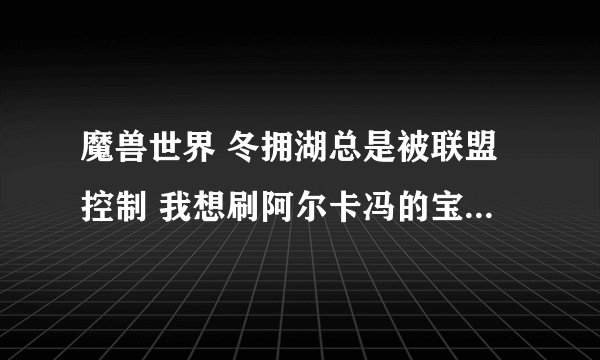 魔兽世界 冬拥湖总是被联盟控制 我想刷阿尔卡冯的宝库大象 怎么办？