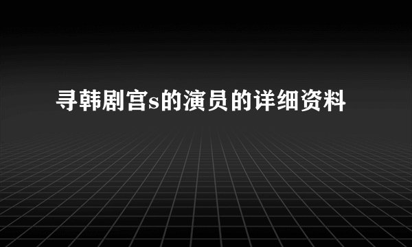 寻韩剧宫s的演员的详细资料