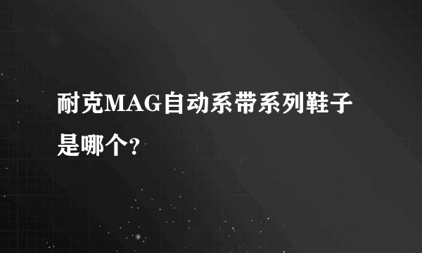 耐克MAG自动系带系列鞋子是哪个？
