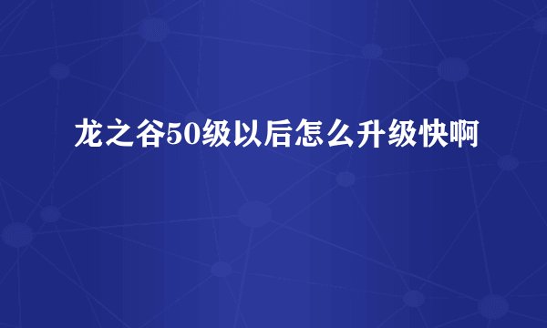 龙之谷50级以后怎么升级快啊