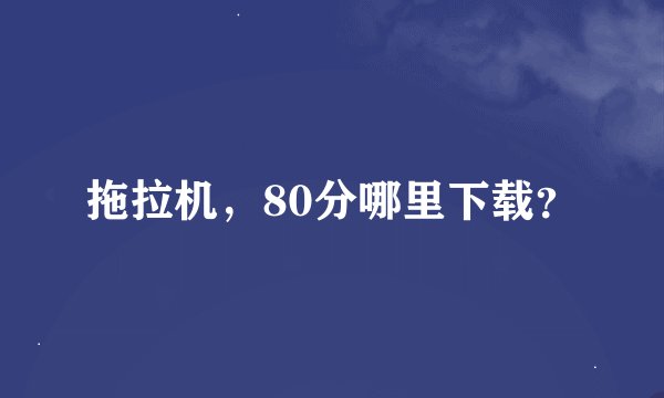 拖拉机，80分哪里下载？