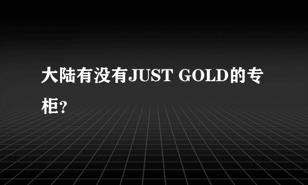 大陆有没有JUST GOLD的专柜？