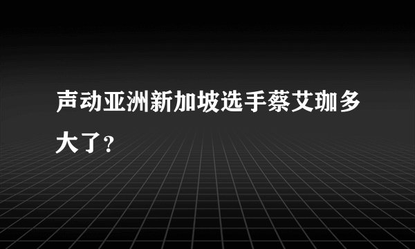 声动亚洲新加坡选手蔡艾珈多大了？
