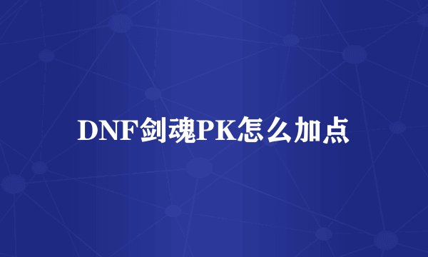 DNF剑魂PK怎么加点