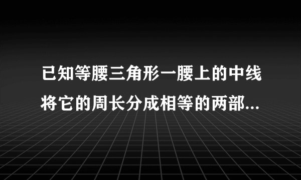 已知等腰三角形一腰上的中线将它的周长分成相等的两部分,则顶角等于多少?