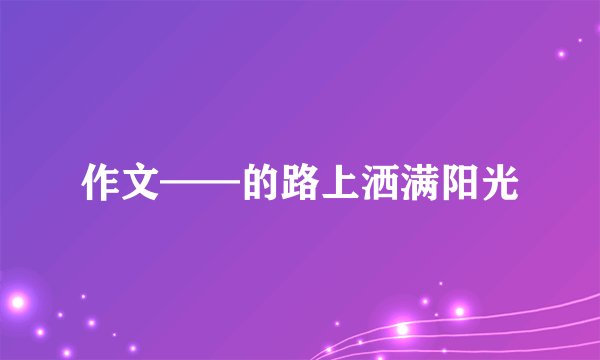 作文——的路上洒满阳光