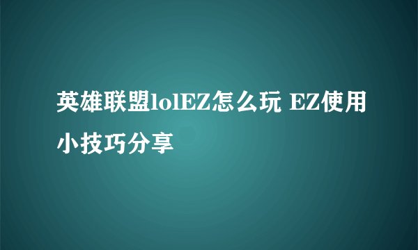 英雄联盟lolEZ怎么玩 EZ使用小技巧分享