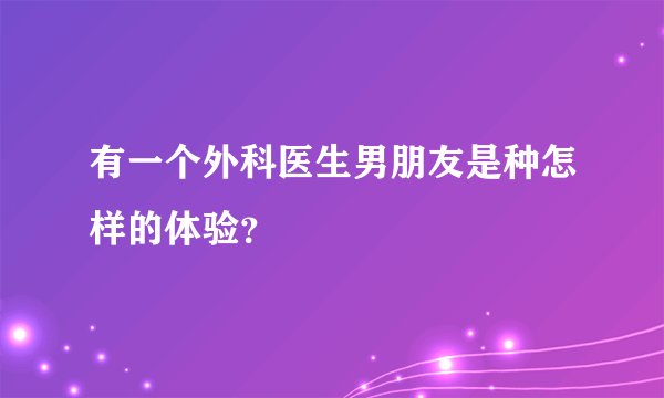有一个外科医生男朋友是种怎样的体验？