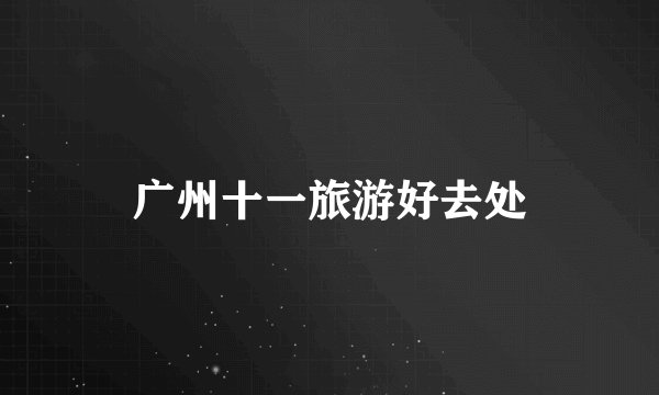 广州十一旅游好去处