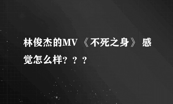 林俊杰的MV 《不死之身》 感觉怎么样？？？