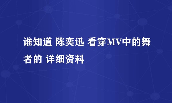 谁知道 陈奕迅 看穿MV中的舞者的 详细资料