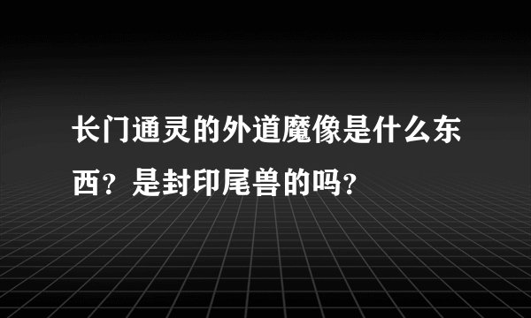 长门通灵的外道魔像是什么东西？是封印尾兽的吗？