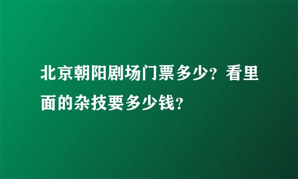 北京朝阳剧场门票多少？看里面的杂技要多少钱？