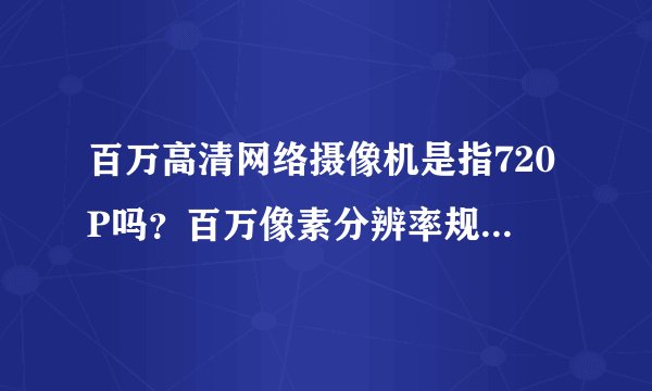 百万高清网络摄像机是指720P吗？百万像素分辨率规格是什么？
