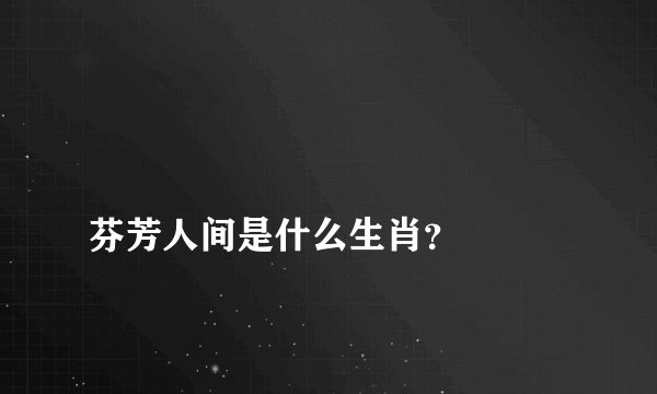 
芬芳人间是什么生肖？


