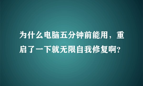 为什么电脑五分钟前能用，重启了一下就无限自我修复啊？
