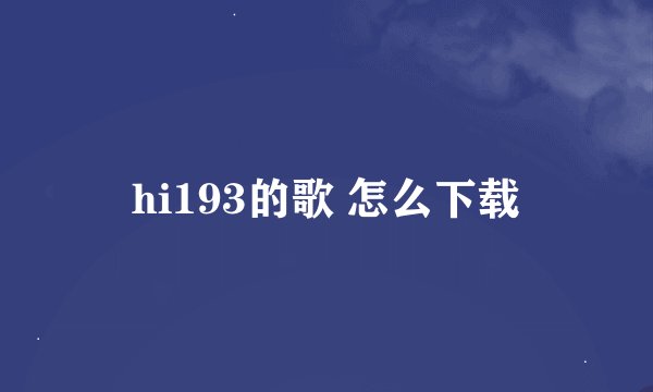 hi193的歌 怎么下载