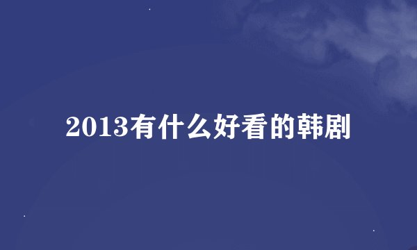 2013有什么好看的韩剧