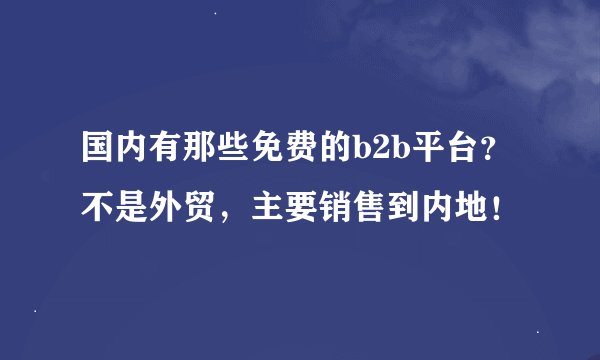 国内有那些免费的b2b平台？不是外贸，主要销售到内地！