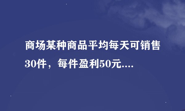 商场某种商品平均每天可销售30件，每件盈利50元. 为了尽快减少库存，商场决定采取适当的降价措施. 经调查
