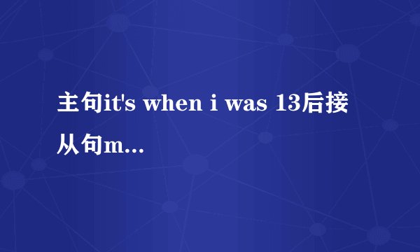 主句it's when i was 13后接从句my family moved 用什么连接？