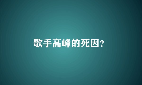 歌手高峰的死因？