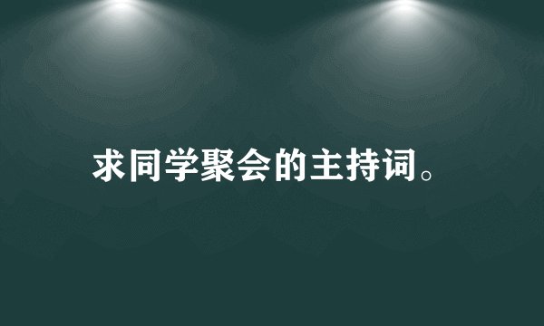 求同学聚会的主持词。