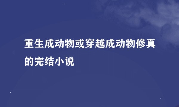 重生成动物或穿越成动物修真的完结小说