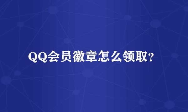 QQ会员徽章怎么领取？