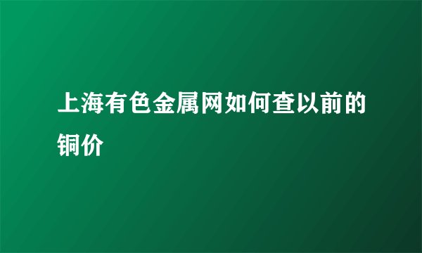 上海有色金属网如何查以前的铜价