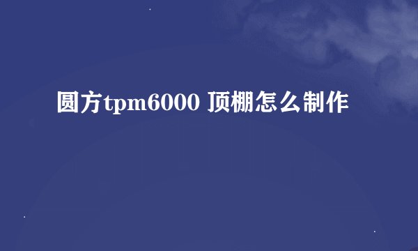 圆方tpm6000 顶棚怎么制作