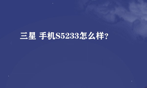 三星 手机S5233怎么样？