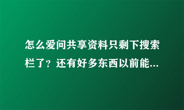 怎么爱问共享资料只剩下搜索栏了？还有好多东西以前能搜到，现在通通搜不到了？