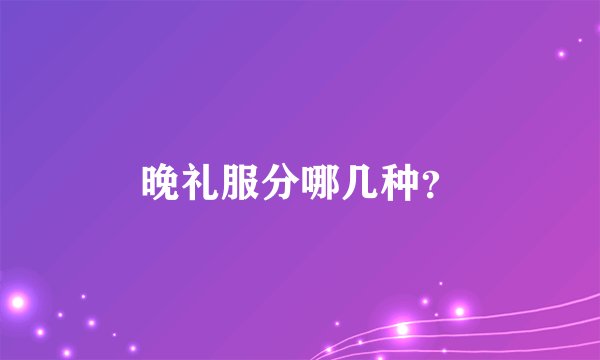 晚礼服分哪几种？