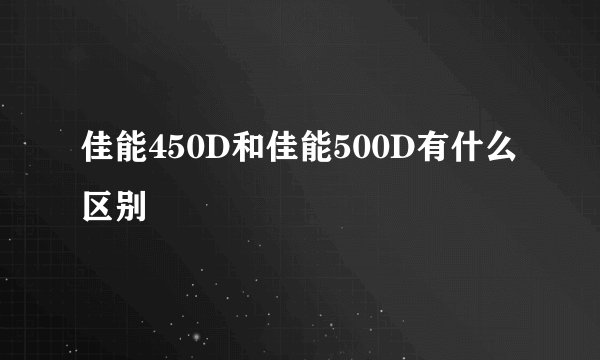佳能450D和佳能500D有什么区别