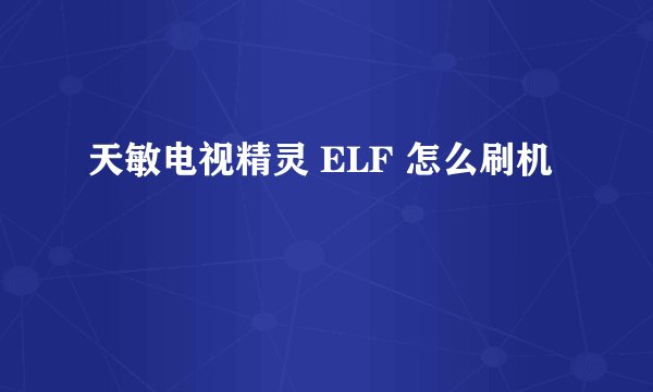 天敏电视精灵 ELF 怎么刷机
