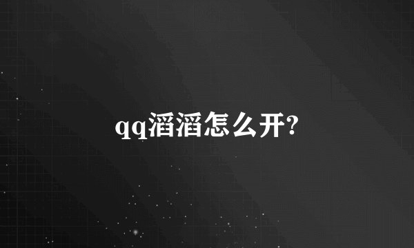 qq滔滔怎么开?